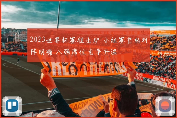 2023世界杯赛程出炉 小组赛首轮对阵明确 八强席位竞争升温