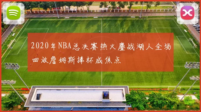 2020年NBA总决赛热火鏖战湖人全场回放詹姆斯捧杯成焦点