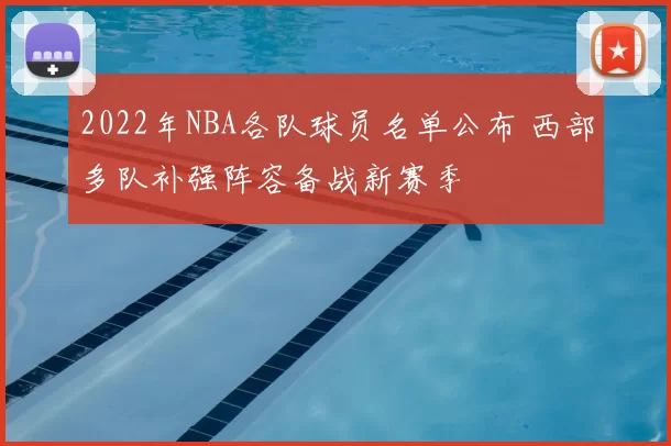 2022年NBA各队球员名单公布 西部多队补强阵容备战新赛季