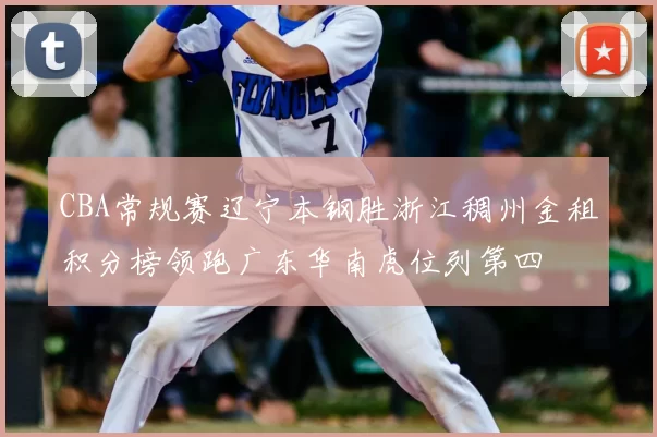 CBA常规赛辽宁本钢胜浙江稠州金租积分榜领跑广东华南虎位列第四
