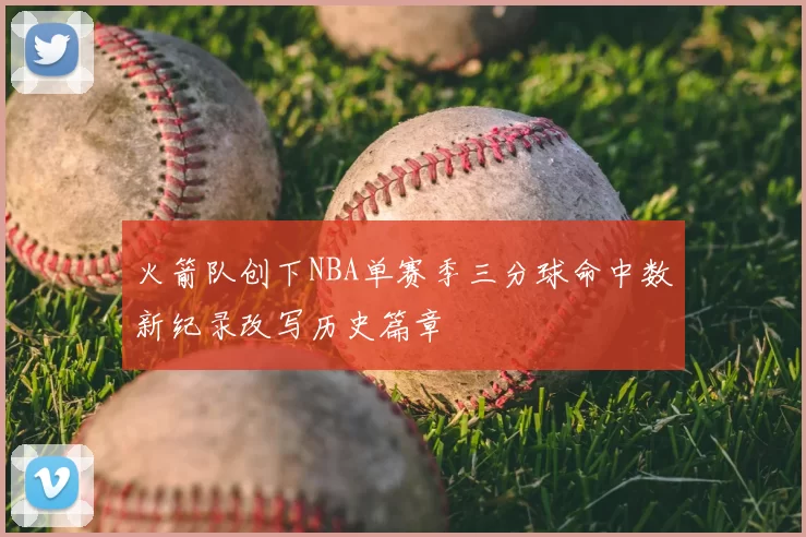 火箭队创下NBA单赛季三分球命中数新纪录改写历史篇章