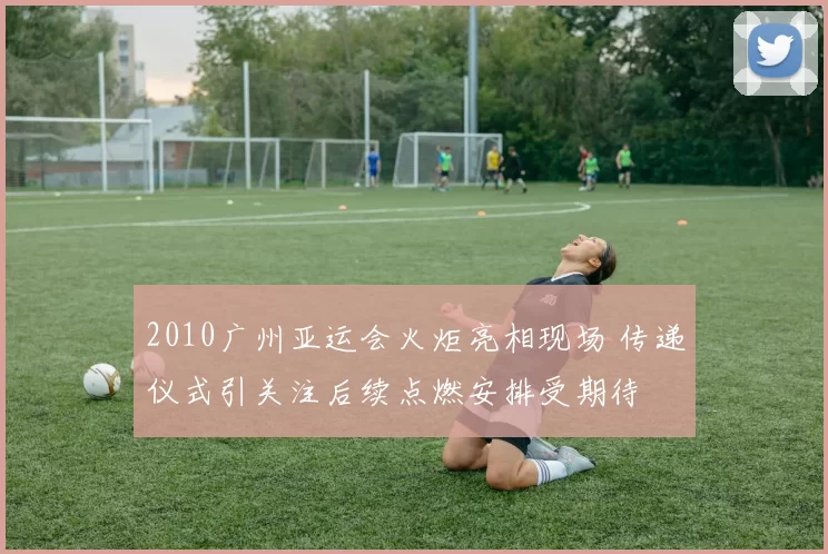 2010广州亚运会火炬亮相现场 传递仪式引关注后续点燃安排受期待