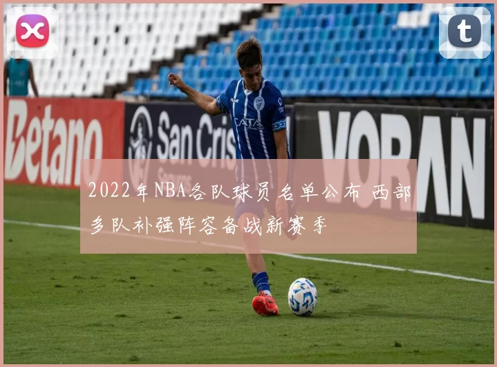 2022年NBA各队球员名单公布 西部多队补强阵容备战新赛季