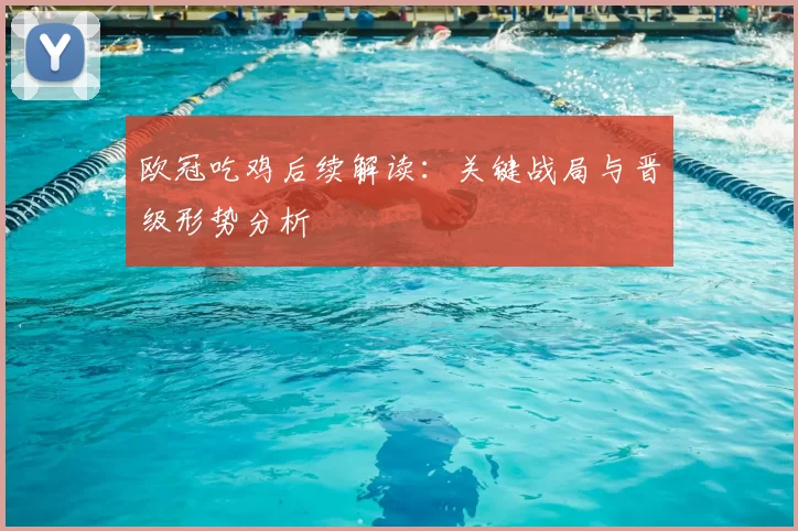 欧冠吃鸡后续解读：关键战局与晋级形势分析