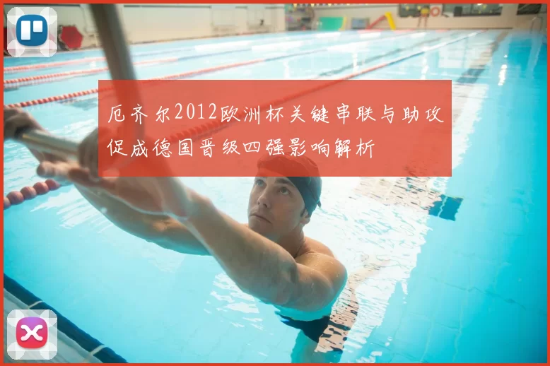 厄齐尔2012欧洲杯关键串联与助攻促成德国晋级四强影响解析