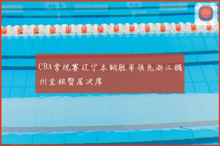 CBA常规赛辽宁本钢胜率领先浙江稠州金租暂居次席