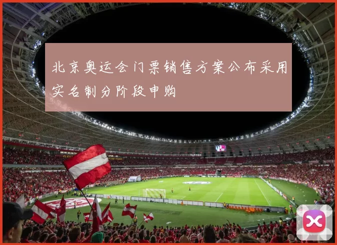 北京奥运会门票销售方案公布采用实名制分阶段申购