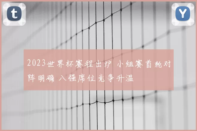 2023世界杯赛程出炉 小组赛首轮对阵明确 八强席位竞争升温