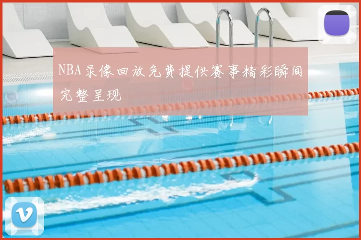 NBA录像回放免费提供赛事精彩瞬间完整呈现