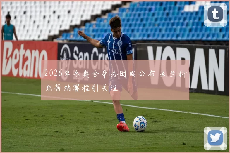 2026年冬奥会举办时间公布 米兰科尔蒂纳赛程引关注