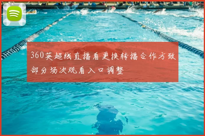 360英超线直播看更换转播合作方致部分场次观看入口调整