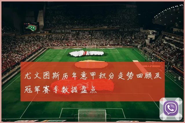 尤文图斯历年意甲积分走势回顾及冠军赛季数据盘点