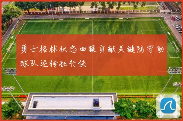 勇士格林状态回暖贡献关键防守助球队逆转独行侠