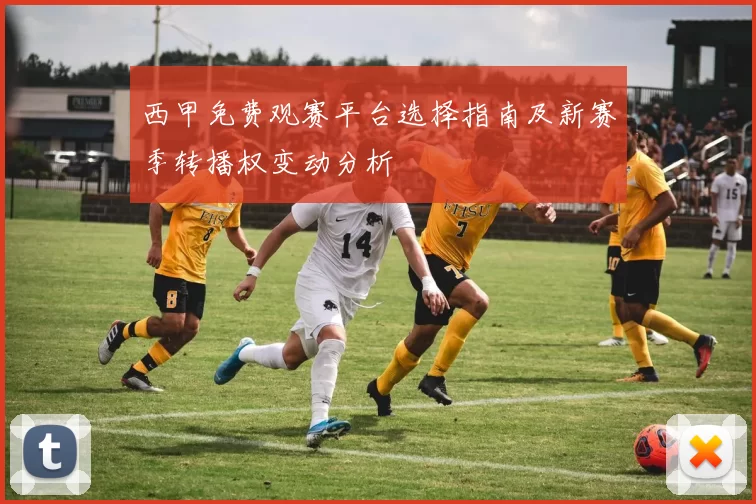 西甲免费观赛平台选择指南及新赛季转播权变动分析