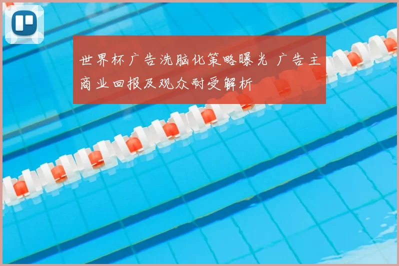 世界杯广告洗脑化策略曝光 广告主商业回报及观众耐受解析