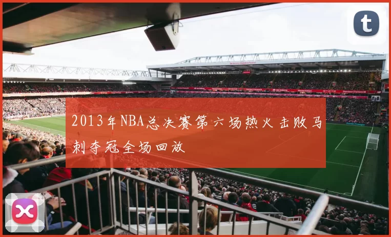 2013年NBA总决赛第六场热火击败马刺夺冠全场回放