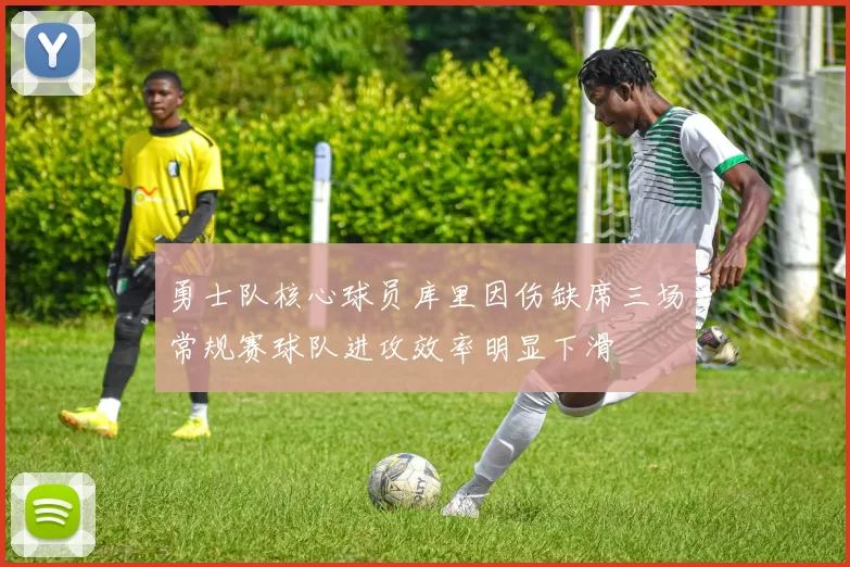 勇士队核心球员库里因伤缺席三场常规赛球队进攻效率明显下滑