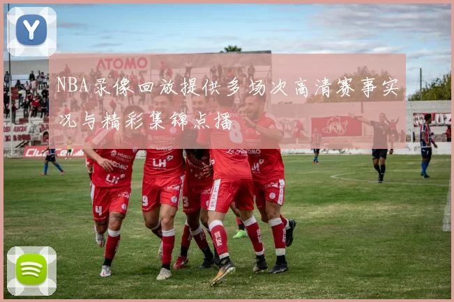 NBA录像回放提供多场次高清赛事实况与精彩集锦点播