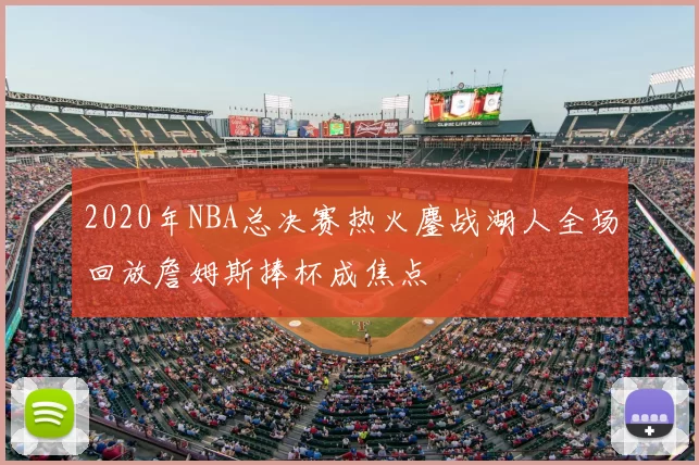 2020年NBA总决赛热火鏖战湖人全场回放詹姆斯捧杯成焦点